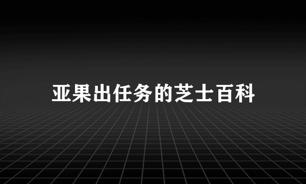 亚果出任务的芝士百科