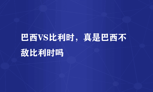 巴西VS比利时，真是巴西不敌比利时吗