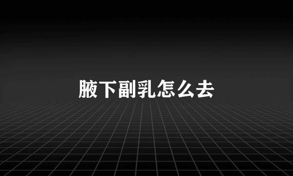 腋下副乳怎么去