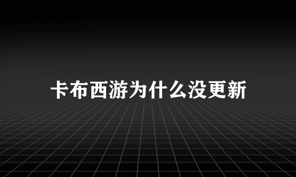 卡布西游为什么没更新