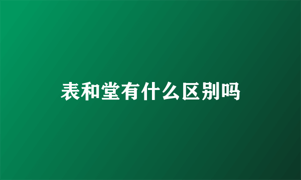 表和堂有什么区别吗
