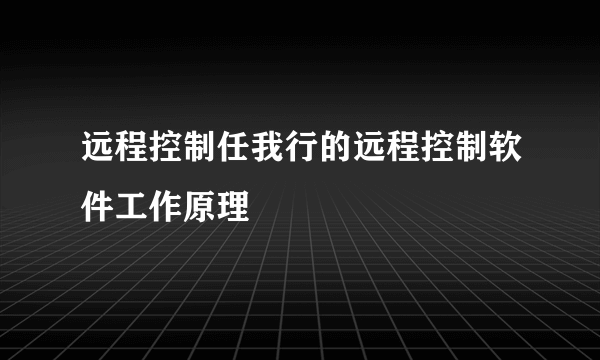 远程控制任我行的远程控制软件工作原理