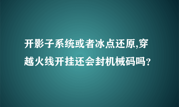 开影子系统或者冰点还原,穿越火线开挂还会封机械码吗？