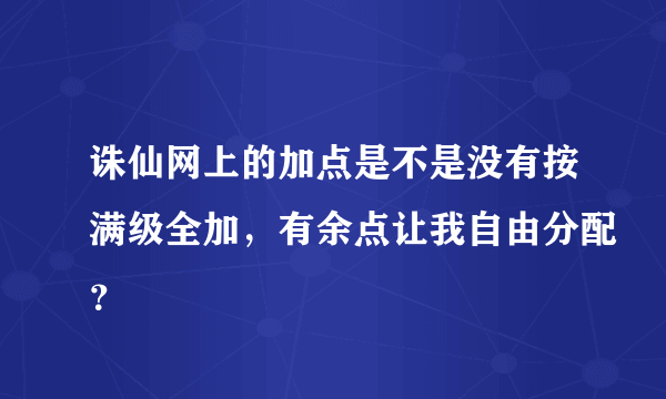 诛仙网上的加点是不是没有按满级全加，有余点让我自由分配？