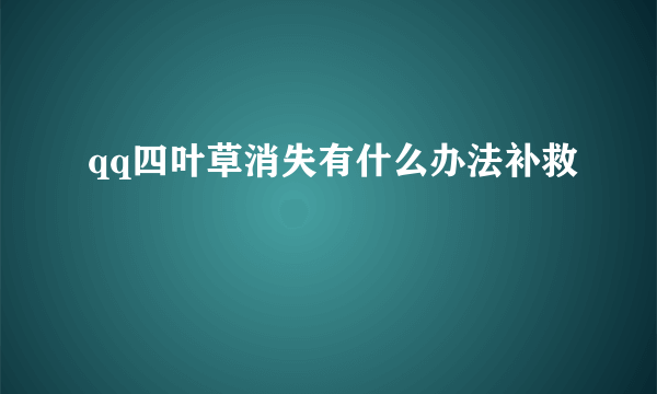 qq四叶草消失有什么办法补救