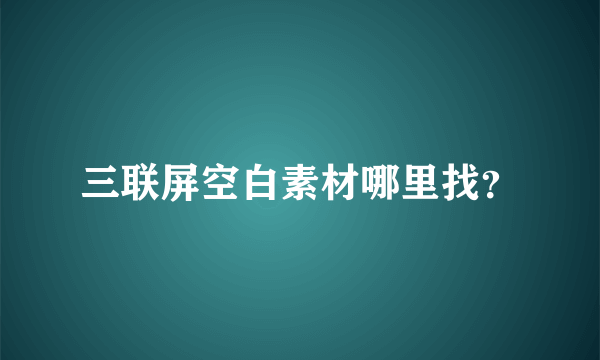 三联屏空白素材哪里找？