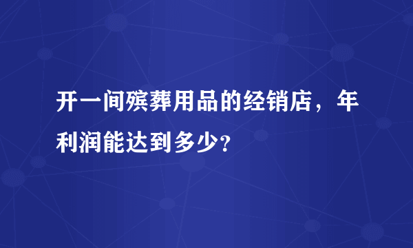 开一间殡葬用品的经销店，年利润能达到多少？