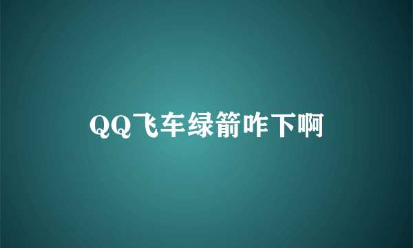 QQ飞车绿箭咋下啊