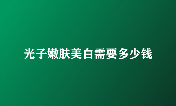 光子嫩肤美白需要多少钱