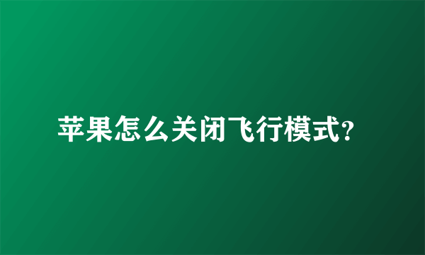 苹果怎么关闭飞行模式？