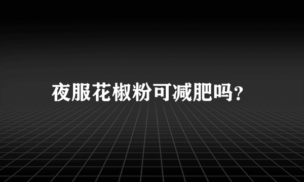 夜服花椒粉可减肥吗？