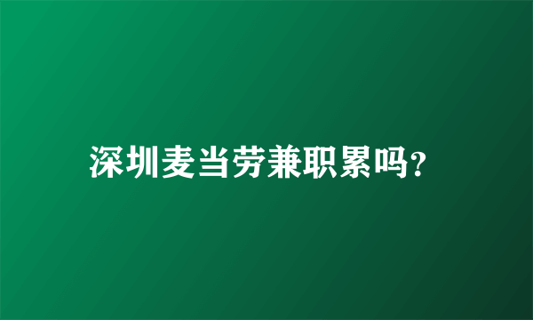 深圳麦当劳兼职累吗？