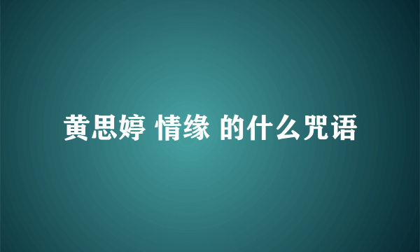 黄思婷 情缘 的什么咒语