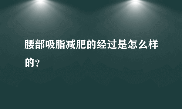 腰部吸脂减肥的经过是怎么样的？