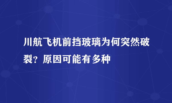 川航飞机前挡玻璃为何突然破裂？原因可能有多种