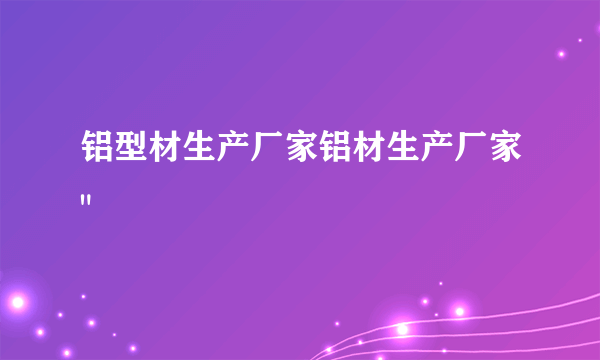 铝型材生产厂家铝材生产厂家