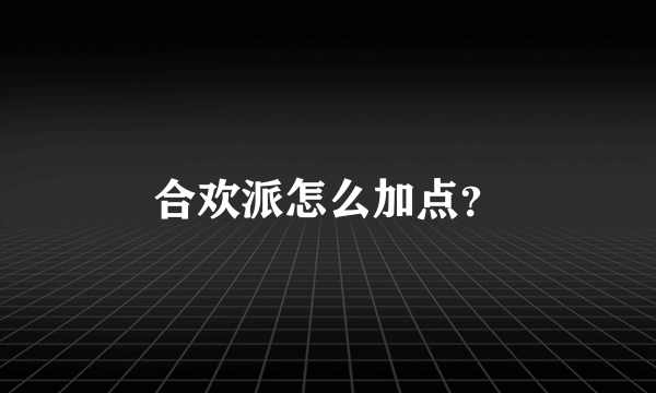 合欢派怎么加点？