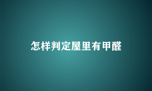 怎样判定屋里有甲醛
