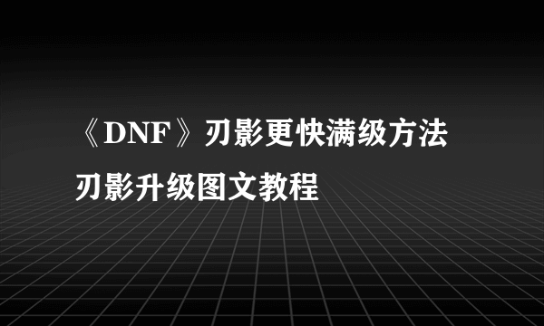 《DNF》刃影更快满级方法 刃影升级图文教程