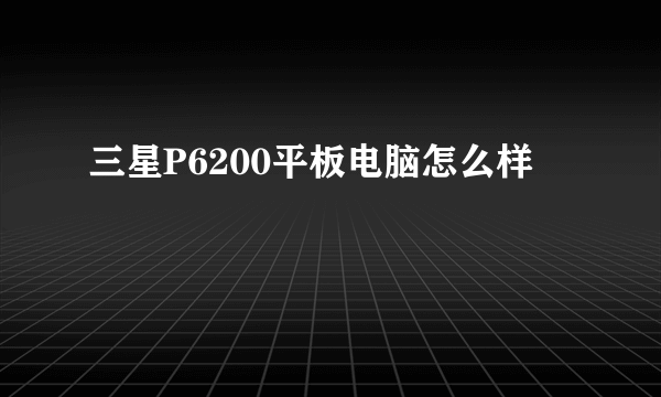 三星P6200平板电脑怎么样