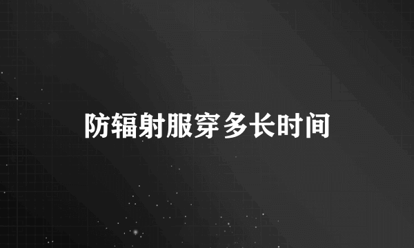 防辐射服穿多长时间