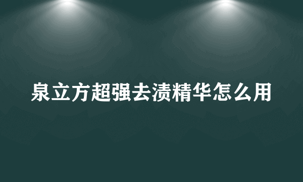 泉立方超强去渍精华怎么用
