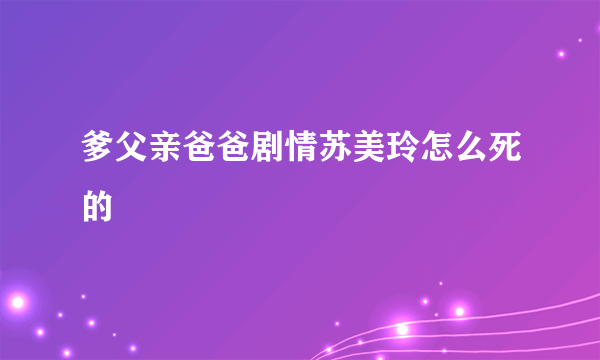 爹父亲爸爸剧情苏美玲怎么死的