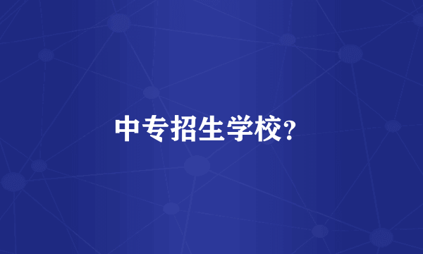 中专招生学校？
