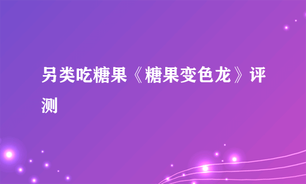 另类吃糖果《糖果变色龙》评测