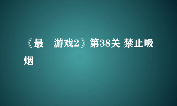 《最囧游戏2》第38关 禁止吸烟