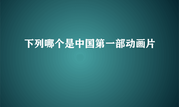 下列哪个是中国第一部动画片
