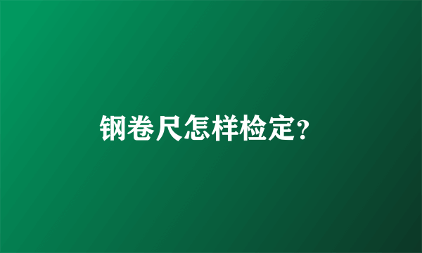 钢卷尺怎样检定？