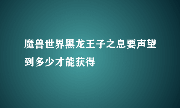 魔兽世界黑龙王子之息要声望到多少才能获得