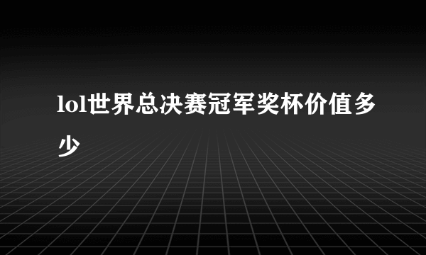 lol世界总决赛冠军奖杯价值多少