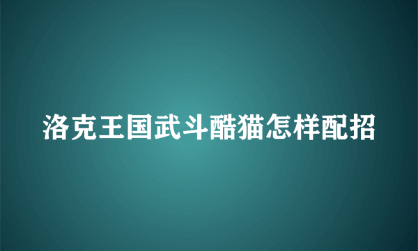 洛克王国武斗酷猫怎样配招