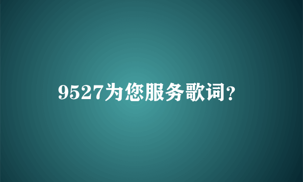 9527为您服务歌词？