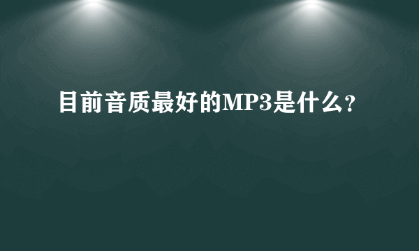 目前音质最好的MP3是什么？