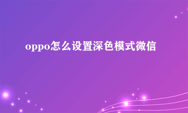 oppo怎么设置深色模式微信
