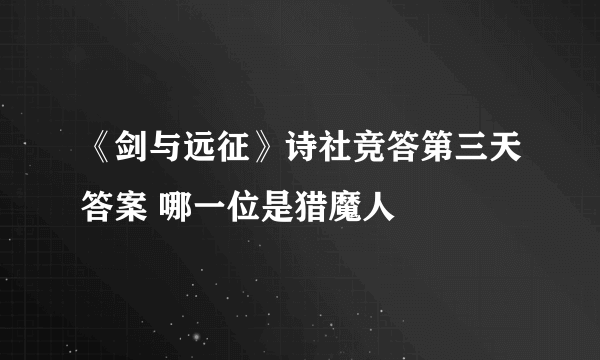 《剑与远征》诗社竞答第三天答案 哪一位是猎魔人