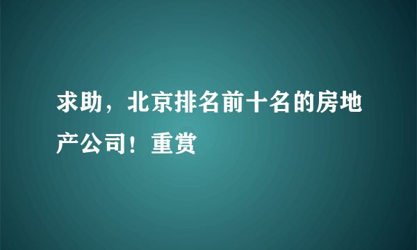 求助，北京排名前十名的房地产公司！重赏