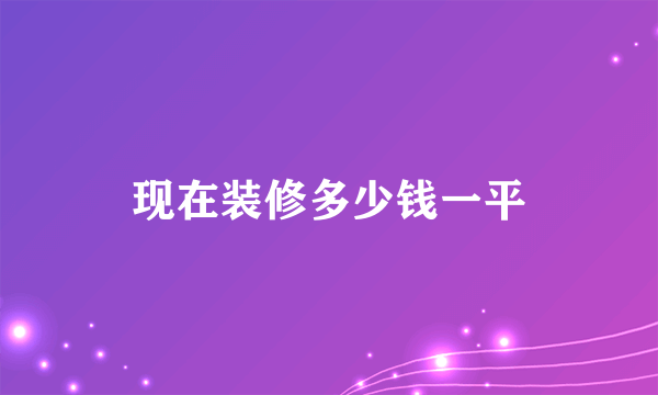 现在装修多少钱一平