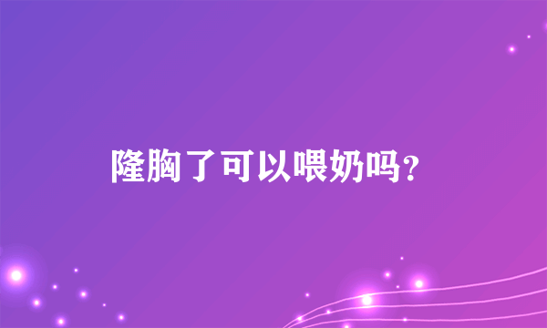 隆胸了可以喂奶吗？