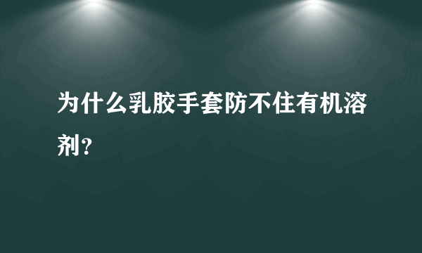为什么乳胶手套防不住有机溶剂？