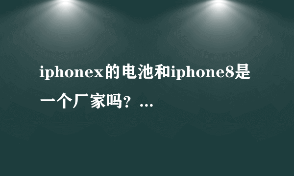 iphonex的电池和iphone8是一个厂家吗？iphonex电池会爆炸吗