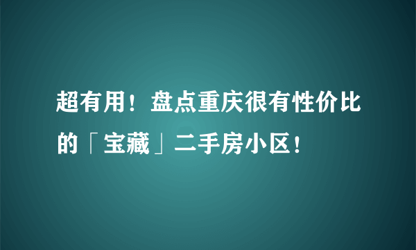 超有用！盘点重庆很有性价比的「宝藏」二手房小区！
