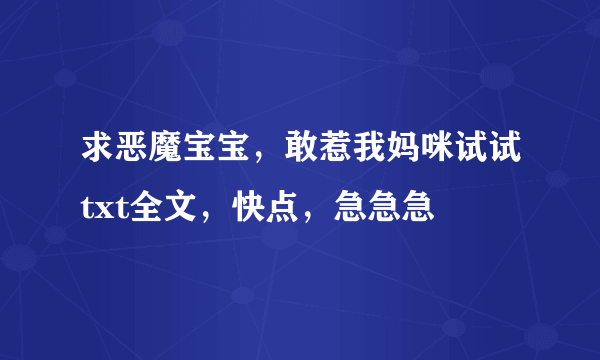 求恶魔宝宝，敢惹我妈咪试试txt全文，快点，急急急