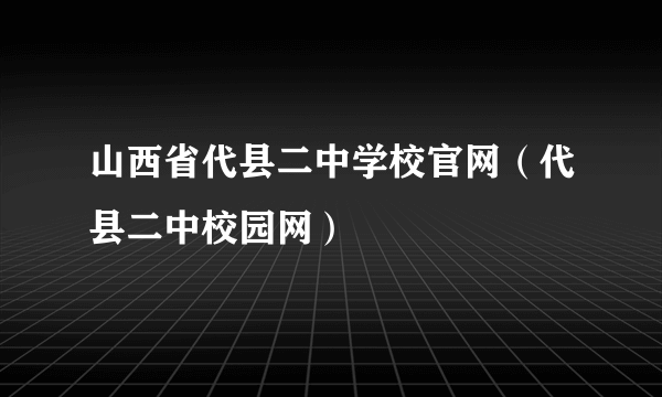 山西省代县二中学校官网（代县二中校园网）