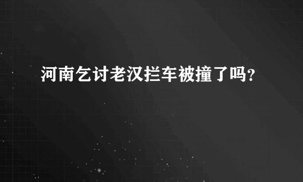 河南乞讨老汉拦车被撞了吗？