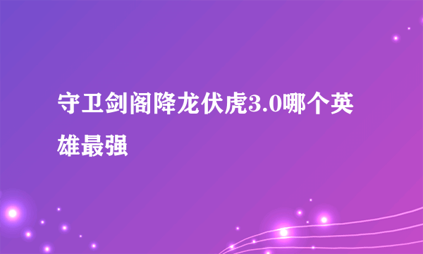 守卫剑阁降龙伏虎3.0哪个英雄最强