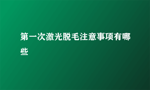 第一次激光脱毛注意事项有哪些
